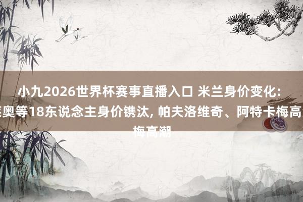小九2026世界杯赛事直播入口 米兰身价变化: 莱奥等18东说念主身价镌汰, 帕夫洛维奇、阿特卡梅高潮