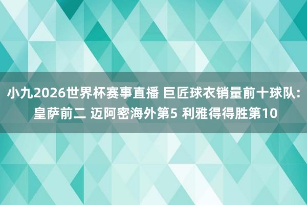 小九2026世界杯赛事直播 巨匠球衣销量前十球队: 皇萨前二 迈阿密海外第5 利雅得得胜第10