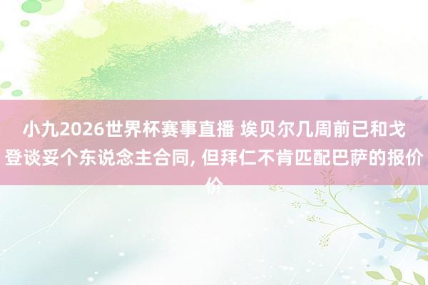 小九2026世界杯赛事直播 埃贝尔几周前已和戈登谈妥个东说念主合同, 但拜仁不肯匹配巴萨的报价