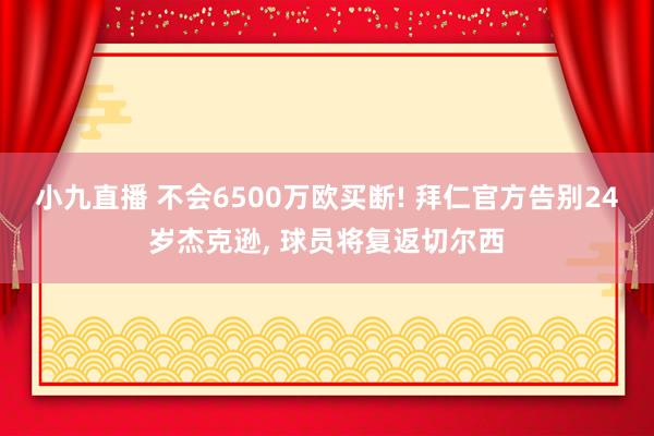 小九直播 不会6500万欧买断! 拜仁官方告别24岁杰克逊, 球员将复返切尔西