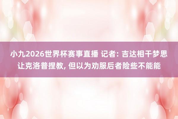 小九2026世界杯赛事直播 记者: 吉达相干梦思让克洛普捏教, 但以为劝服后者险些不能能