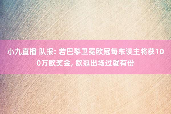 小九直播 队报: 若巴黎卫冕欧冠每东谈主将获100万欧奖金, 欧冠出场过就有份