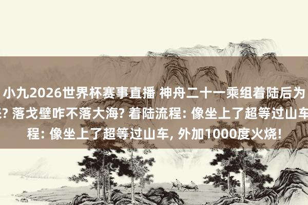 小九2026世界杯赛事直播 神舟二十一乘组着陆后为啥坐椅子? 站不起来? 落戈壁咋不落大海? 着陆流程: 像坐上了超等过山车, 外加1000度火烧!