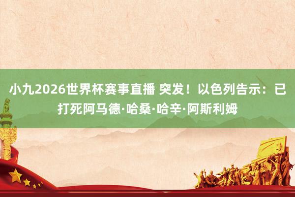 小九2026世界杯赛事直播 突发！以色列告示：已打死阿马德·哈桑·哈辛·阿斯利姆