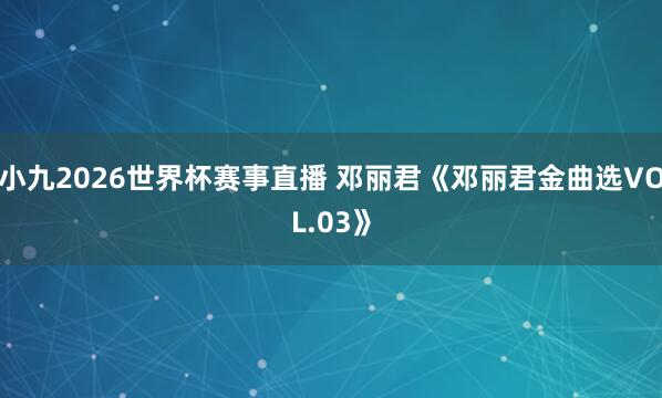 小九2026世界杯赛事直播 邓丽君《邓丽君金曲选VOL.03》