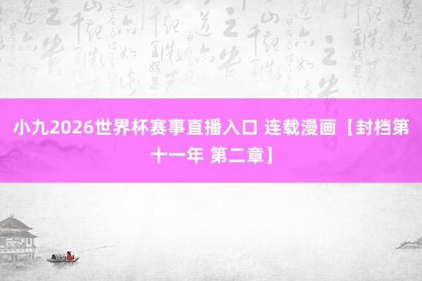 小九2026世界杯赛事直播入口 连载漫画【封档第十一年 第二章】