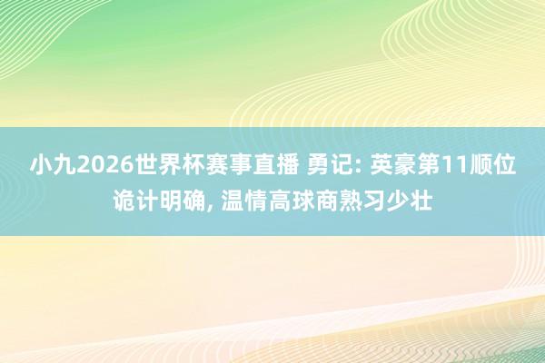 小九2026世界杯赛事直播 勇记: 英豪第11顺位诡计明确, 温情高球商熟习少壮