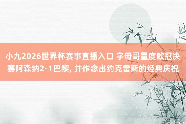 小九2026世界杯赛事直播入口 字母哥量度欧冠决赛阿森纳2-1巴黎, 并作念出约克雷斯的经典庆祝