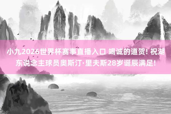小九2026世界杯赛事直播入口 竭诚的道贺! 祝湖东说念主球员奥斯汀·里夫斯28岁诞辰满足!