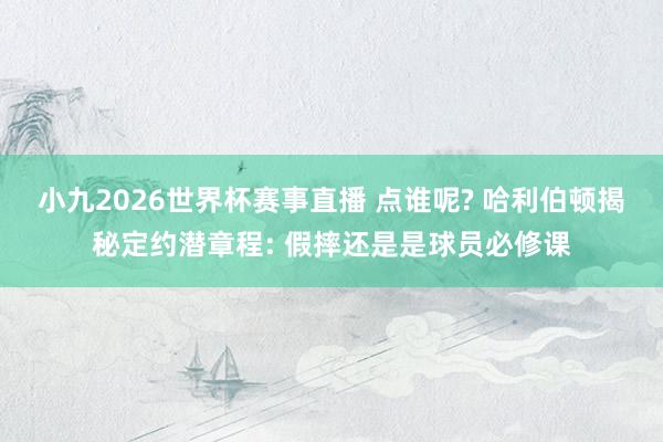 小九2026世界杯赛事直播 点谁呢? 哈利伯顿揭秘定约潜章程: 假摔还是是球员必修课