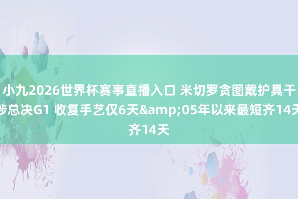 小九2026世界杯赛事直播入口 米切罗贪图戴护具干涉总决G1 收复手艺仅6天&05年以来最短齐14天
