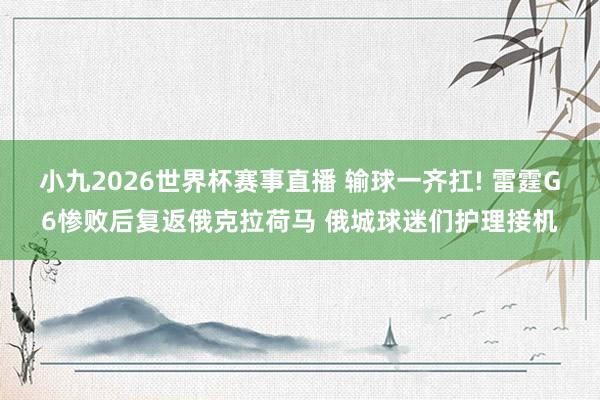 小九2026世界杯赛事直播 输球一齐扛! 雷霆G6惨败后复返俄克拉荷马 俄城球迷们护理接机