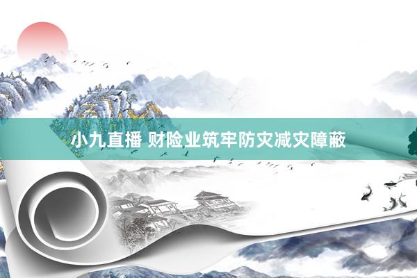 小九直播 财险业筑牢防灾减灾障蔽