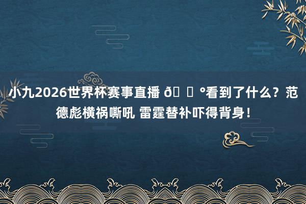 小九2026世界杯赛事直播 😰看到了什么？范德彪横祸嘶吼 雷霆替补吓得背身！
