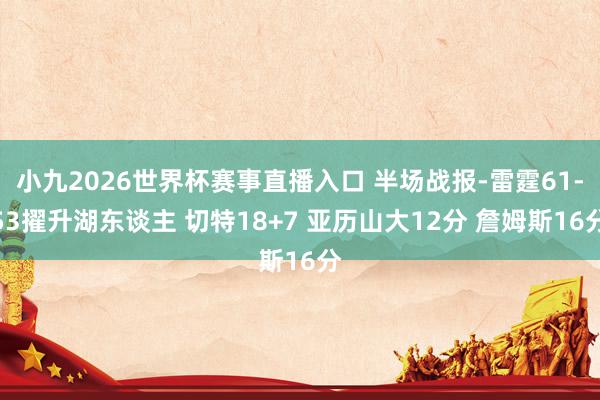 小九2026世界杯赛事直播入口 半场战报-雷霆61-53擢升湖东谈主 切特18+7 亚历山大12分 詹姆斯16分