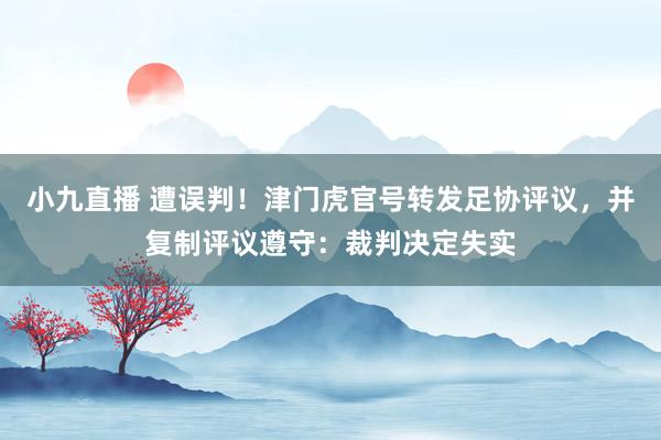小九直播 遭误判！津门虎官号转发足协评议，并复制评议遵守：裁