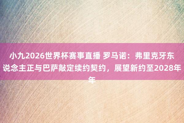 小九2026世界杯赛事直播 罗马诺：弗里克牙东说念主正与巴萨敲定续约契约，展望新约至2028年