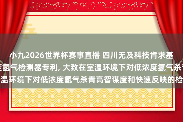 小九2026世界杯赛事直播 四川无及科技肯求基于纳米钯镍合金的低浓度氢气检测器专利, 大致在室温环境下对低浓度氢气杀青高智谋度和快速反映的检测