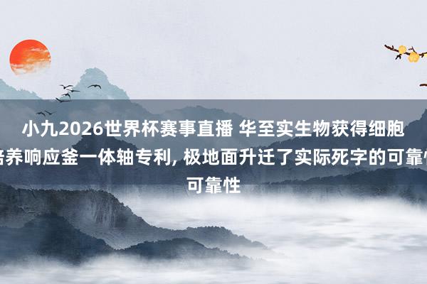 小九2026世界杯赛事直播 华至实生物获得细胞培养响应釜一体轴专利, 极地面升迁了实际死字的可靠性