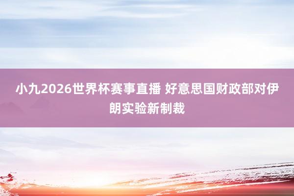 小九2026世界杯赛事直播 好意思国财政部对伊朗实验新制裁