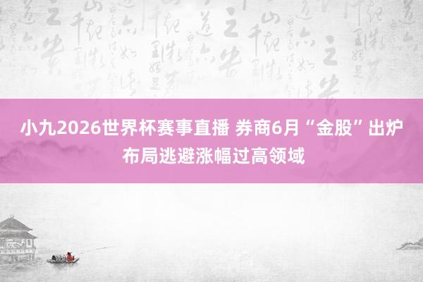 小九2026世界杯赛事直播 券商6月“金股”出炉 布局逃避涨幅过高领域