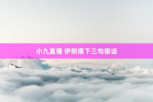 小九直播 伊朗撂下三句狠话