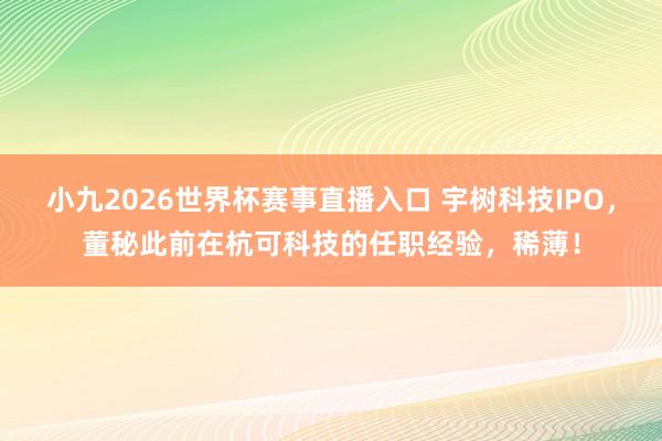 小九2026世界杯赛事直播入口 宇树科技IPO，董秘此前在杭可科技的任职经验，稀薄！