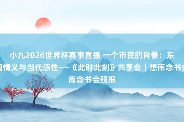 小九2026世界杯赛事直播 一个市民的肖像：东谈主间情义与当