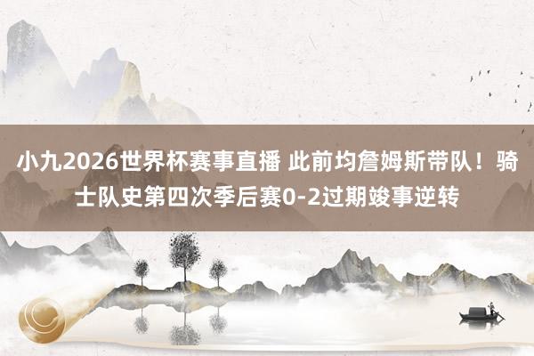 小九2026世界杯赛事直播 此前均詹姆斯带队！骑士队史第四次季后赛0-2过期竣事逆转