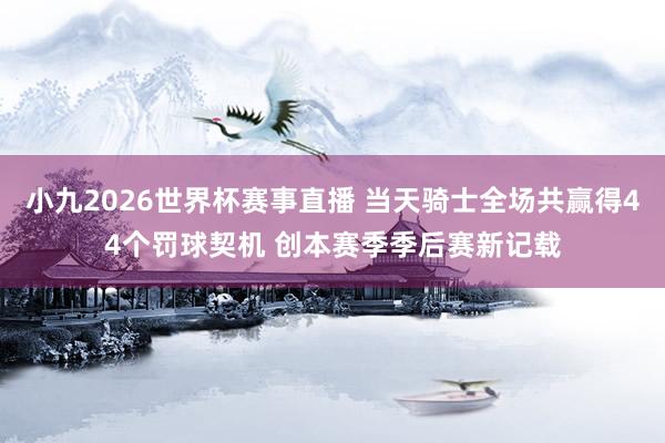 小九2026世界杯赛事直播 当天骑士全场共赢得44个罚球契机 创本赛季季后赛新记载
