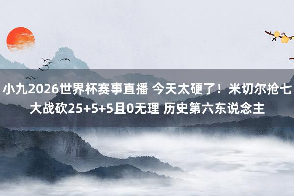 小九2026世界杯赛事直播 今天太硬了！米切尔抢七大战砍25+5+5且0无理 历史第六东说念主