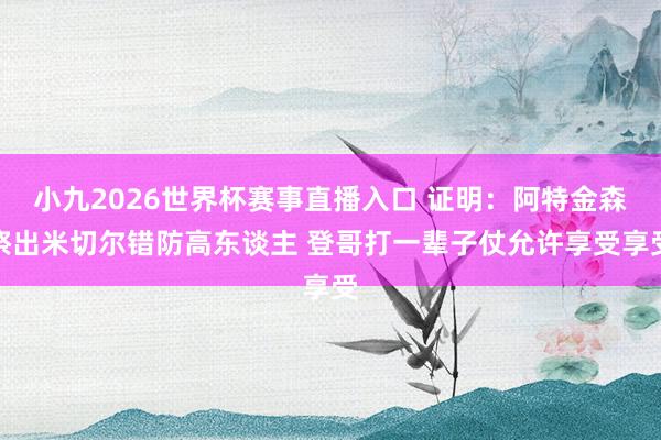 小九2026世界杯赛事直播入口 证明：阿特金森祭出米切尔错防高东谈主 登哥打一辈子仗允许享受享受