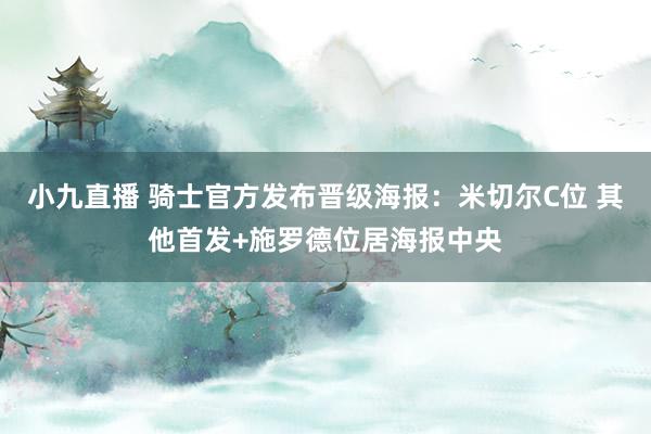 小九直播 骑士官方发布晋级海报：米切尔C位 其他首发+施罗德位居海报中央