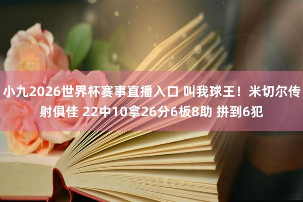 小九2026世界杯赛事直播入口 叫我球王！米切尔传射俱佳 22中10拿26分6板8助 拼到6犯