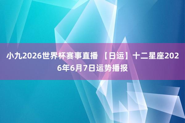小九2026世界杯赛事直播 【日运】十二星座2026年6月7日运势播报