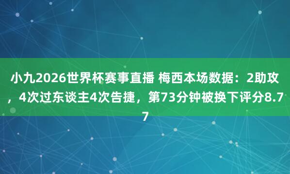 小九2026世界杯赛事直播 梅西本场数据：2助攻，4次过东谈主4次告捷，第73分钟被换下评分8.7