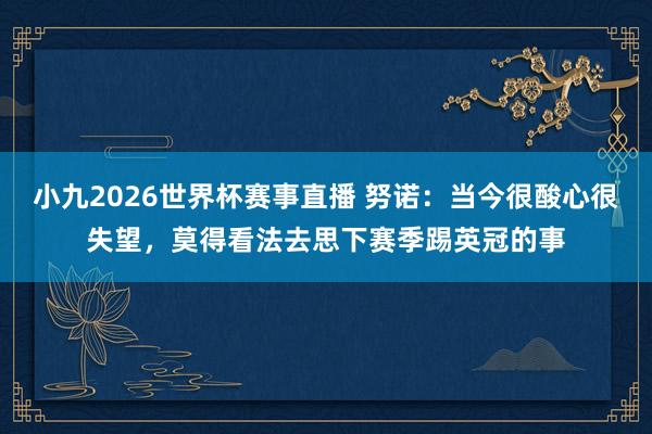 小九2026世界杯赛事直播 努诺：当今很酸心很失望，莫得看法去思下赛季踢英冠的事