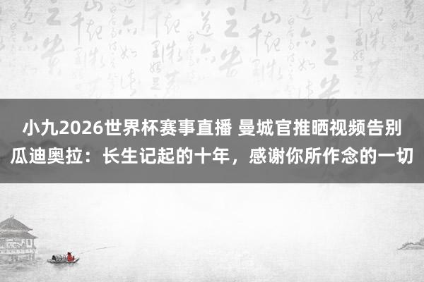 小九2026世界杯赛事直播 曼城官推晒视频告别瓜迪奥拉：长生记起的十年，感谢你所作念的一切