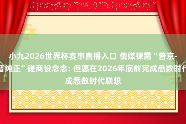 小九2026世界杯赛事直播入口 俄媒裸露“普京-特朗普纯正”磋商设念念: 但愿在2026年底前完成悉数时代联想