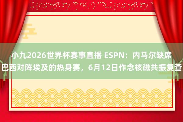 小九2026世界杯赛事直播 ESPN：内马尔缺席巴西对阵埃及的热身赛，6月12日作念核磁共振复查