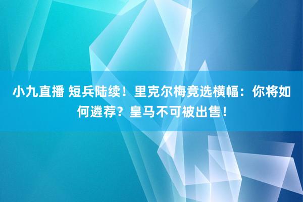 小九直播 短兵陆续!里克尔梅竞选横幅:你将如何遴荐?皇马不可被出售!