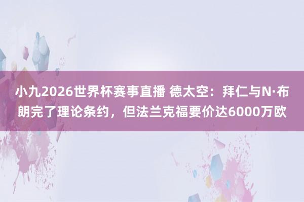 小九2026世界杯赛事直播 德太空：拜仁与N·布朗完了理论条约，但法兰克福要价达6000万欧