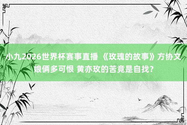 小九2026世界杯赛事直播 《玫瑰的故事》方协文娘俩多可恨 黄亦玫的苦竟是自找？