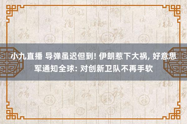 小九直播 导弹虽迟但到! 伊朗惹下大祸， 好意思军通知全球: 对创新卫队不再手软
