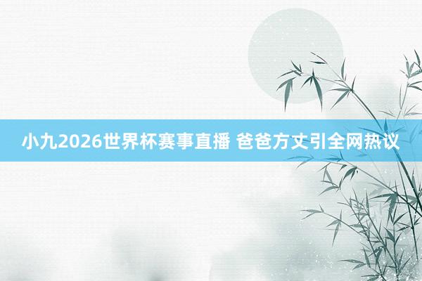 小九2026世界杯赛事直播 爸爸方丈引全网热议