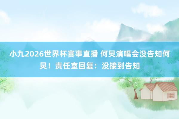 小九2026世界杯赛事直播 何炅演唱会没告知何炅！责任室回复：没接到告知
