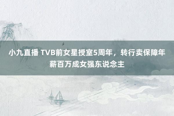 小九直播 TVB前女星授室5周年,转行卖保障年薪百万成女强东说念主