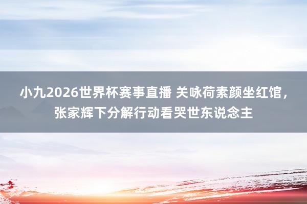 小九2026世界杯赛事直播 关咏荷素颜坐红馆，张家辉下分解行动看哭世东说念主