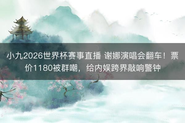 小九2026世界杯赛事直播 谢娜演唱会翻车！票价1180被群嘲，给内娱跨界敲响警钟