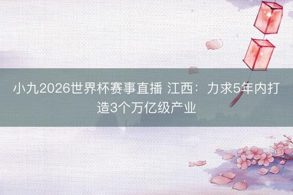 小九2026世界杯赛事直播 江西：力求5年内打造3个万亿级产业